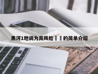黑河1地调为高风险㊙️的简单介绍