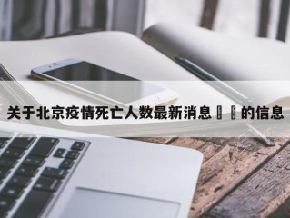 关于北京疫情死亡人数最新消息㊙️的信息