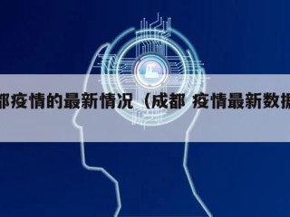 成都疫情的最新情况（成都 疫情最新数据消息）