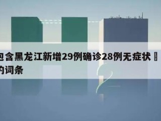 包含黑龙江新增29例确诊28例无症状㊙️的词条