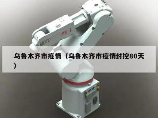 乌鲁木齐市疫情（乌鲁木齐市疫情封控80天）