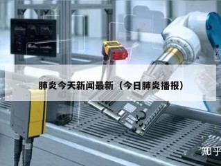 肺炎今天新闻最新（今日肺炎播报）