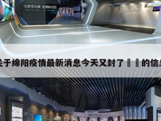 关于绵阳疫情最新消息今天又封了㊙️的信息