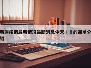 新疆疫情最新情况最新消息今天㊙️的简单介绍