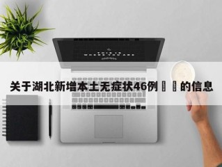 关于湖北新增本土无症状46例㊙️的信息