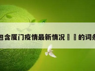 包含厦门疫情最新情况㊙️的词条