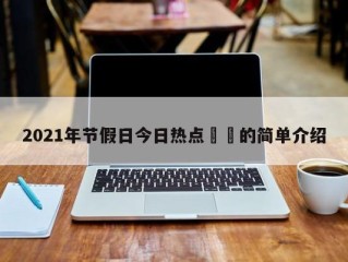 2021年节假日今日热点㊙️的简单介绍