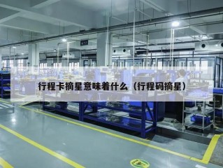行程卡摘星意味着什么（行程码摘星）